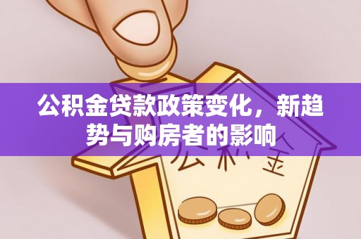 定远公积金贷款政策变化，新趋势与购房者的影响