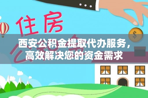 定远西安公积金提取代办服务，高效解决您的资金需求
