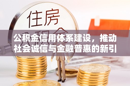 定远公积金信用体系建设，推动社会诚信与金融普惠的新引擎