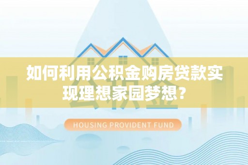 定远如何利用公积金购房贷款实现理想家园梦想？
