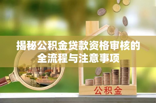 定远揭秘公积金贷款资格审核的全流程与注意事项