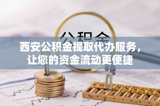 定远西安公积金提取代办服务，让您的资金流动更便捷