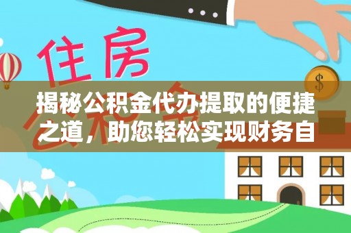 定远揭秘公积金代办提取的便捷之道，助您轻松实现财务自由