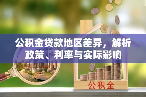 定远公积金贷款地区差异，解析政策、利率与实际影响