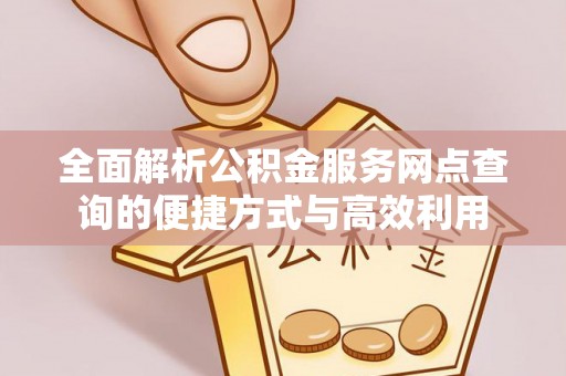 定远全面解析公积金服务网点查询的便捷方式与高效利用