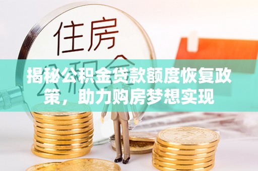 定远揭秘公积金贷款额度恢复政策，助力购房梦想实现