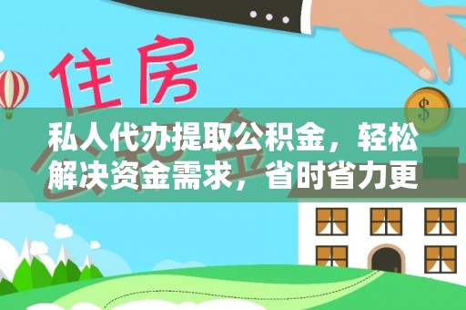 定远私人代办提取公积金，轻松解决资金需求，省时省力更高效