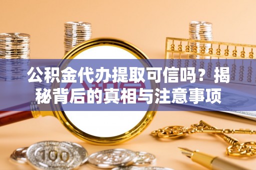 定远公积金代办提取可信吗？揭秘背后的真相与注意事项