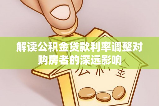 定远解读公积金贷款利率调整对购房者的深远影响