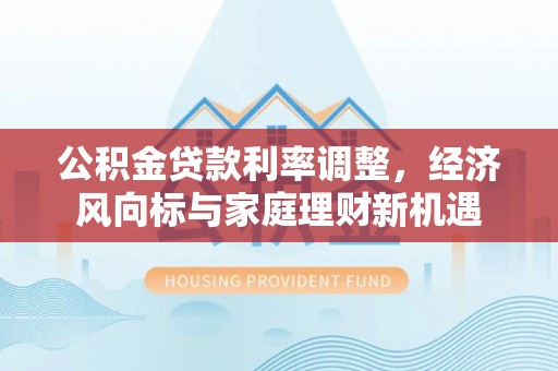 定远公积金贷款利率调整，经济风向标与家庭理财新机遇