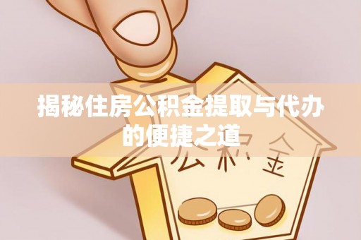 定远揭秘住房公积金提取与代办的便捷之道