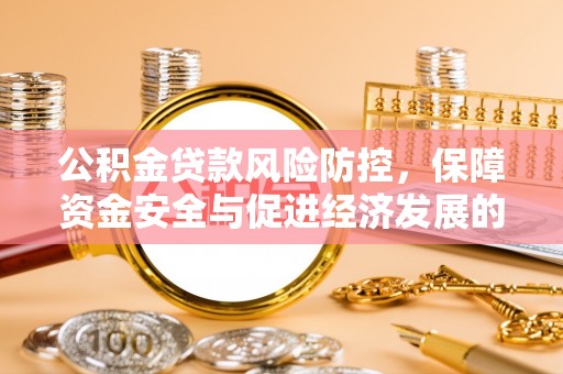 定远公积金贷款风险防控，保障资金安全与促进经济发展的平衡之道
