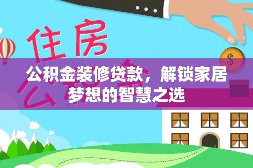定远公积金装修贷款，解锁家居梦想的智慧之选