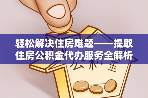 定远轻松解决住房难题——提取住房公积金代办服务全解析