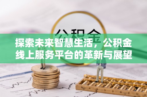 定远探索未来智慧生活，公积金线上服务平台的革新与展望