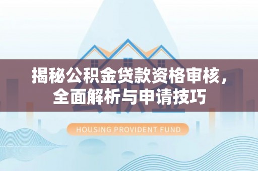 定远揭秘公积金贷款资格审核，全面解析与申请技巧