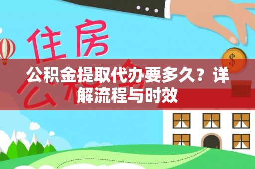 定远公积金提取代办要多久？详解流程与时效