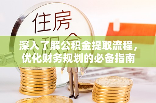 定远深入了解公积金提取流程，优化财务规划的必备指南