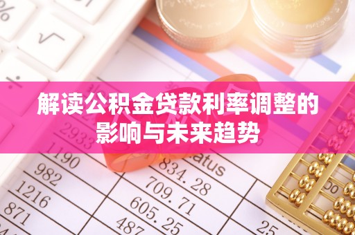 定远解读公积金贷款利率调整的影响与未来趋势