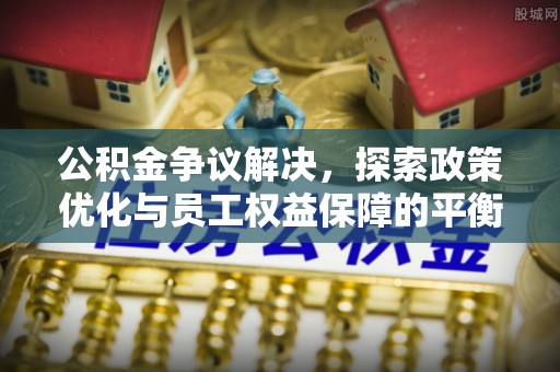 定远公积金争议解决，探索政策优化与员工权益保障的平衡点