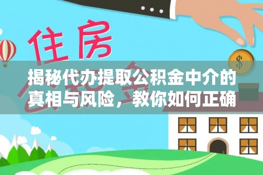 定远揭秘代办提取公积金中介的真相与风险，教你如何正确操作