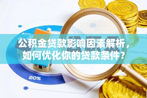 定远公积金贷款影响因素解析，如何优化你的贷款条件？