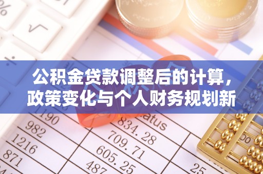 定远公积金贷款调整后的计算，政策变化与个人财务规划新思路