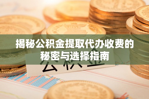 定远揭秘公积金提取代办收费的秘密与选择指南