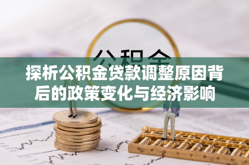 定远探析公积金贷款调整原因背后的政策变化与经济影响