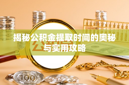 定远揭秘公积金提取时间的奥秘与实用攻略