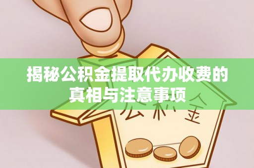 定远揭秘公积金提取代办收费的真相与注意事项