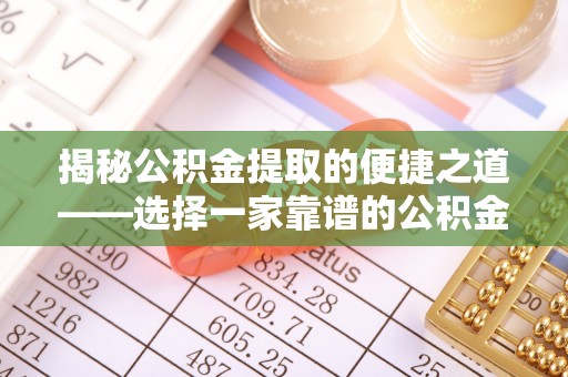 定远揭秘公积金提取的便捷之道——选择一家靠谱的公积金提取代办公司