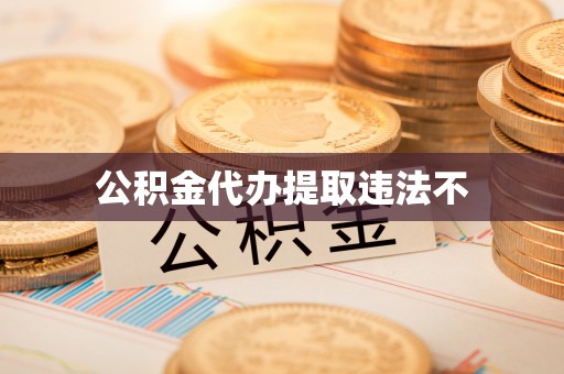 定远公积金代办提取违法不