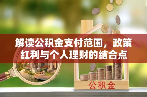 定远解读公积金支付范围，政策红利与个人理财的结合点