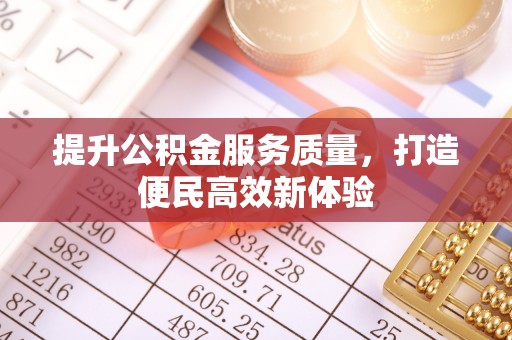 定远提升公积金服务质量，打造便民高效新体验