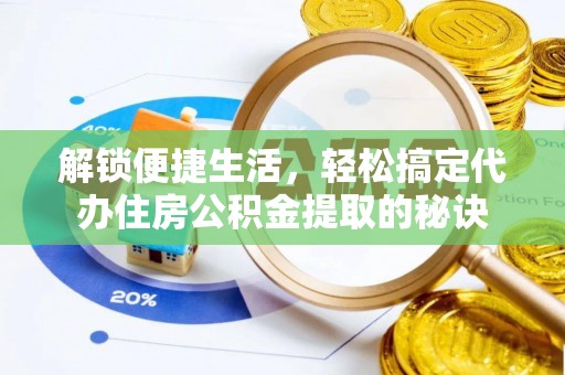 定远解锁便捷生活，轻松搞定代办住房公积金提取的秘诀