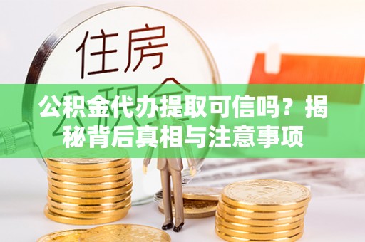 定远公积金代办提取可信吗？揭秘背后真相与注意事项