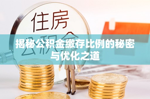 定远揭秘公积金缴存比例的秘密与优化之道