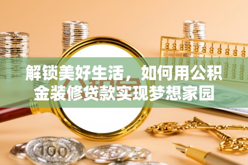 定远解锁美好生活，如何用公积金装修贷款实现梦想家园