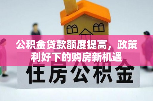 定远公积金贷款额度提高，政策利好下的购房新机遇