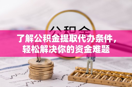 定远了解公积金提取代办条件，轻松解决你的资金难题