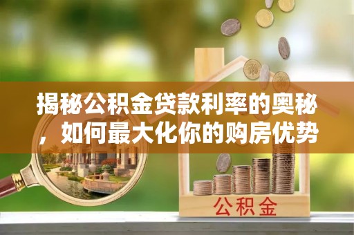 定远揭秘公积金贷款利率的奥秘，如何最大化你的购房优势