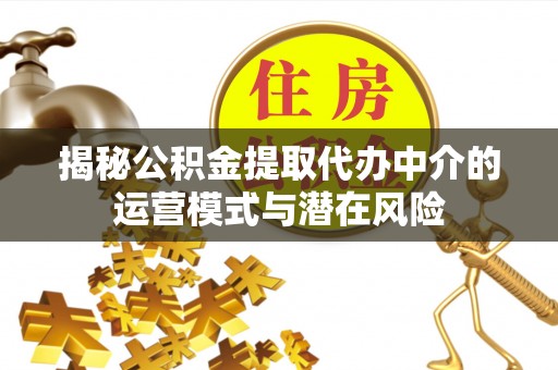 定远揭秘公积金提取代办中介的运营模式与潜在风险