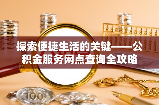 定远探索便捷生活的关键——公积金服务网点查询全攻略