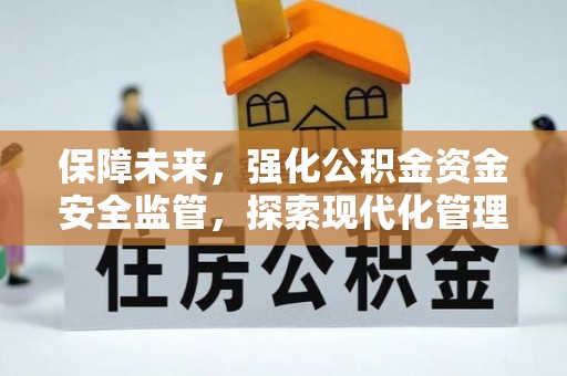 定远保障未来，强化公积金资金安全监管，探索现代化管理新路径