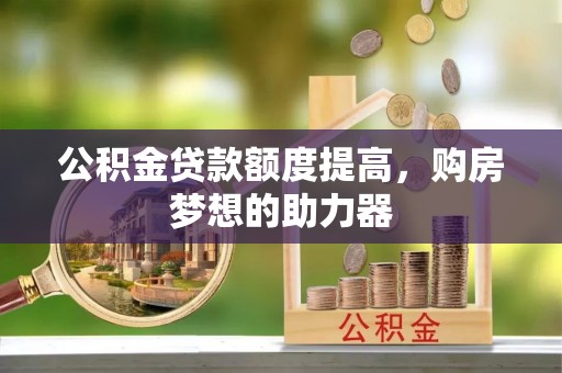 定远公积金贷款额度提高，购房梦想的助力器