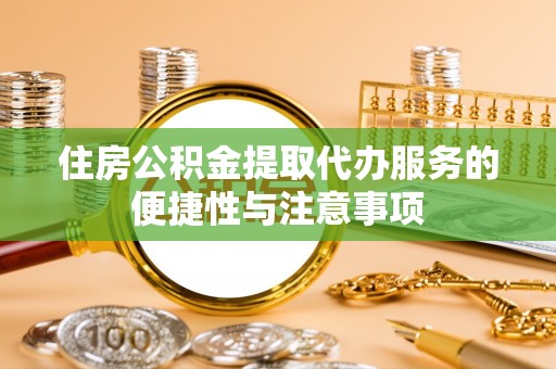 定远住房公积金提取代办服务的便捷性与注意事项