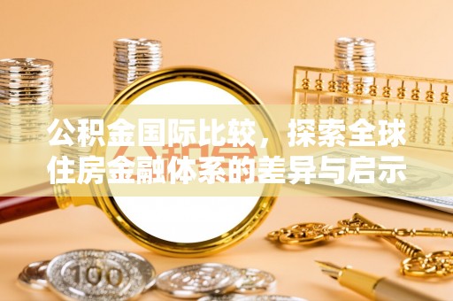 定远公积金国际比较，探索全球住房金融体系的差异与启示