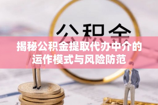 定远揭秘公积金提取代办中介的运作模式与风险防范