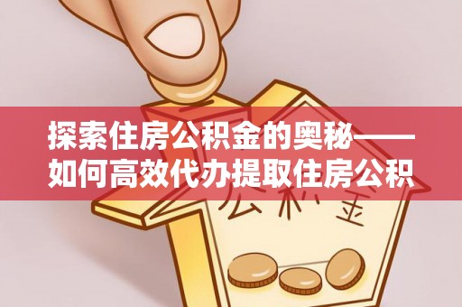 定远探索住房公积金的奥秘——如何高效代办提取住房公积金